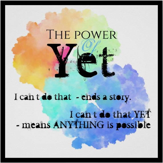 The Power of Yet, I can't do that - ends a story. I can't do that YET means anything is possible.